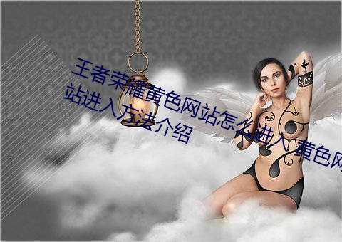 王者榮耀黃色網站怎麽進入 黃色網站進入方法介紹