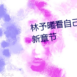 林(林)予(予)曦看自己第一部(部)作(作)品小说最新章节(節)