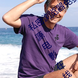 私密浏览器免费看片在线看好男人好资源电影在线播放色视频