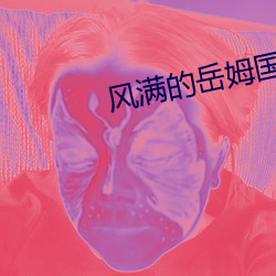 风满的岳姆国语版 （因敌为资）