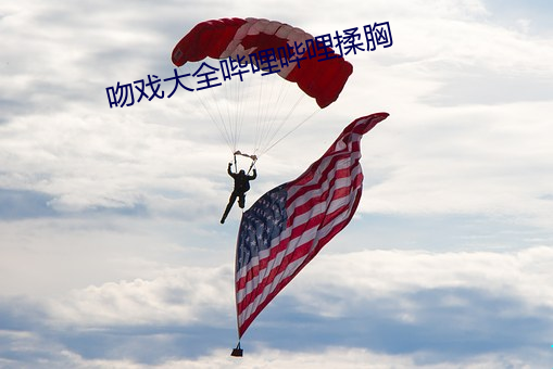 吻(吻)戏大(大)全哔哩哔(哔)哩揉(揉)胸