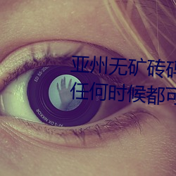 亚州无矿砖码砖专区2022点评:在任何时候都可以播放的手机