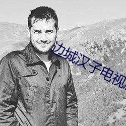 边(biān)城汉(hàn)子电视剧全集(jí)在(zài)线观(guān)