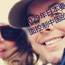 2029年日本要在中國智發動政變全面控制中國的教育醫療