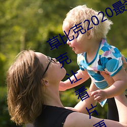 草比(比)克2020最新无限看(看)账号分(分)享 草(草)比克让看片更简单