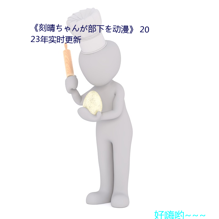 《刻晴ちゃんが部下を动漫》 2023年实时更新