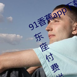 91香蕉app下载安装无限看丝瓜ioses山东座付费栏目全部取消 （专版）