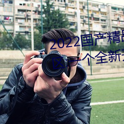 2022国产(産)精品一卡2卡(卡)3卡(卡)4卡新(新)区:一个(個)全(全)新开放的国产(産)精(精)品影(影)