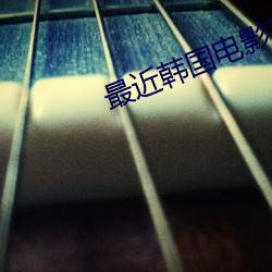 最(zuì)近韩国电影高清免(miǎn)费观看在线