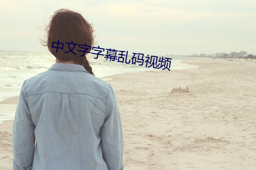中文字字幕乱码视频