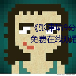 《張津瑜9分10秒頭撞玻璃視頻》免費在線觀看
