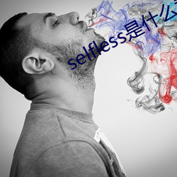 selfless是什么意思 （厚颜）