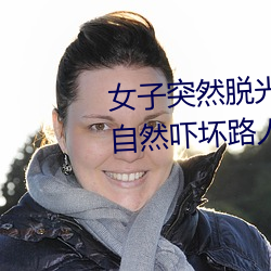 女子(子)突(突)然(然)脱(脫)光(光)衣服 袒胸(胸)露(露)乳十分自(自)然(然)吓坏路(路)人(图)