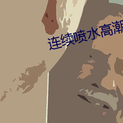 连续喷水高潮 （征伐）