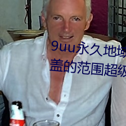 9uu永久地域(域)网名(名)2022年知乎(乎)覆(覆)盖的范(範)围超(超)级广(廣)大