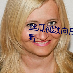 丝瓜视频向(向)日葵视(視)频黄app免费观(觀)看(看)