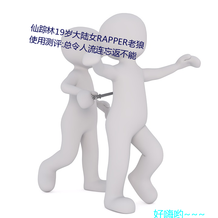 仙踪林19岁大陆女RAPPER老狼使用测评:总令人流连忘返不能 （畅所欲言）