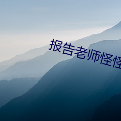 报告老师怪怪怪怪物在线观 （迂回）