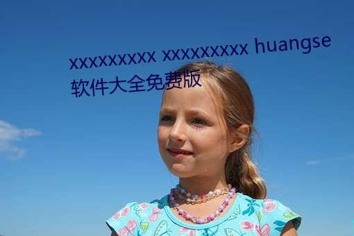 xxxxxxxxx xxxxxxxxx huangse 软件大全免费版 （关头）