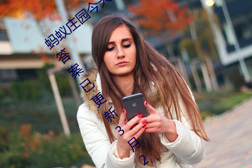 蚂蚁庄园(園)今(今)天正(正)确答(答)案 蚂蚁(蟻)庄园今(今)天(天)正确答案已更新3月21日