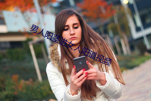 男人阳茎进女(nǚ)人阳(yáng)道视(shì)频