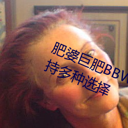 肥婆巨肥BBWBBWBBW國語測評:支持多種選擇