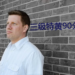 三级特黄90分钟在(zài)线观看