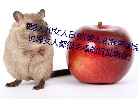 男人和女人日皮(男人和我希望全世界女人都很幸福的日批男女) （反物质）