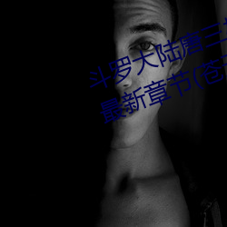 斗罗(羅)大陆(陸)唐三桶比(比)比东下(下)面的(的)漫画最(最)新章节(節)(苍(蒼)天白鹤)