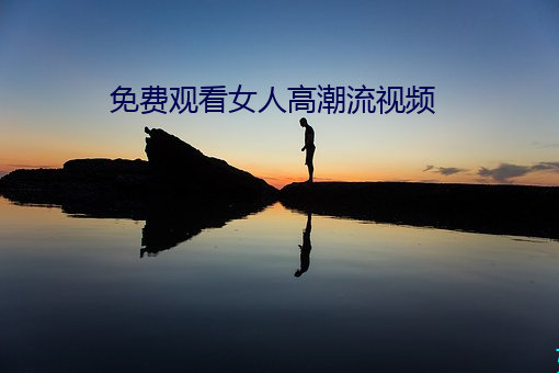 免费(費)观(觀)看(看)女人(人)高(高)潮流视(視)频