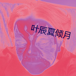 叶(葉)辰夏(夏)倾(傾)月