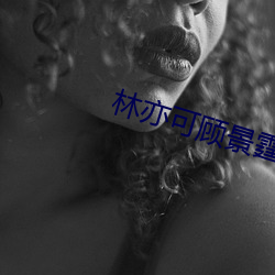 林(林)亦可顾景霆