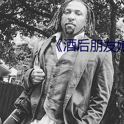 《酒后朋友媳妇》