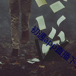初(初)遇app直播(播)下(下)载