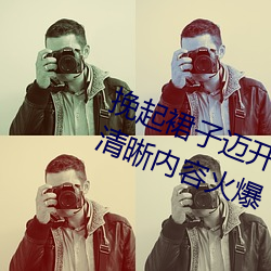 挽起裙子迈开腿坐下去的图片画质清晰内容火爆 （跌宕不羁）