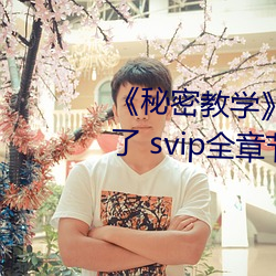 《秘(秘)密(密)教(教)学(學)》82话这次换我教你了(了) svip全章节完整(整)版免费(費)观