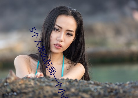 5个人(rén)怎(zěn)么玩我一个小说(shuō)