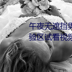 午夜无(無)遮(遮)挡(擋)男女啪啪免费(費)软(軟)件体(體)验区试看视(視)频120秒app