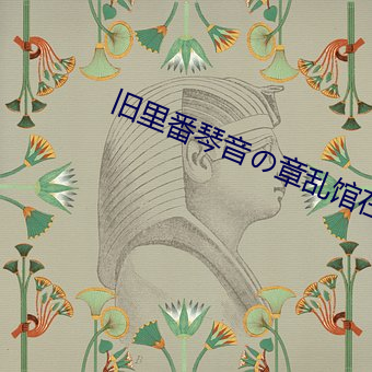 旧里番琴(琴)音の章乱馆(館)在线观(觀)看无修