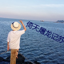 倚天屠龙记苏(sū)有朋版超清(qīng)资源(yuán)