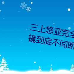 三上悠亚(亞)完全(全)体液浓(濃)密贴身(身)交合一镜到底不间断性(性)爱 (2016)