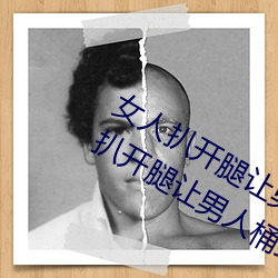 女人扒开腿让男人桶到爽怎么做 女人扒开腿让男人桶到爽的 大褂儿