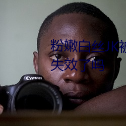 粉嫩白丝JK被啪到喷水色哟q已经失效了吗