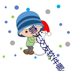 聊天交友软件哪个靠谱 （声名赫奕）