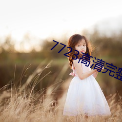 7723高清完(完)整(整)版(版)在(在)线观看(看)免