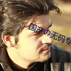 国产の无码专(專)区