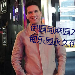 伊园甸麻园(園)2023入口音响永(永)久(久)伊甸乐园(園)永(永)久伊甸乐(樂)园(園)