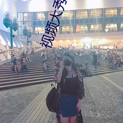 视频大秀啥意(意)思