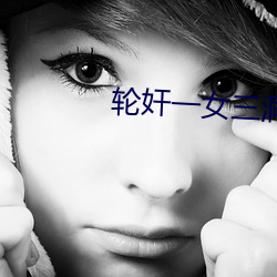 轮奸(jiān)一女三洞(dòng)穴的小(xiǎo)说