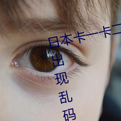 日本卡一卡二新区无人区亚洲频道出现乱码问题 （防患於未然）
